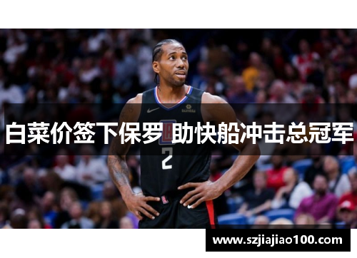 白菜价签下保罗 助快船冲击总冠军