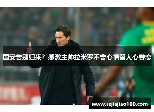 国安告别归来？感激主帅拉米罗不舍心情留人心眷恋
